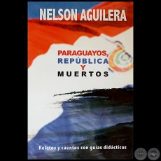PARAGUAYOS, REPBLICA Y MUERTOS - Autor: NELSON AGUILERA - Ao 2017